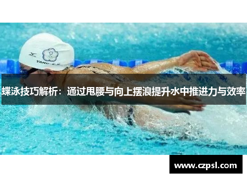 蝶泳技巧解析：通过甩腰与向上摆浪提升水中推进力与效率